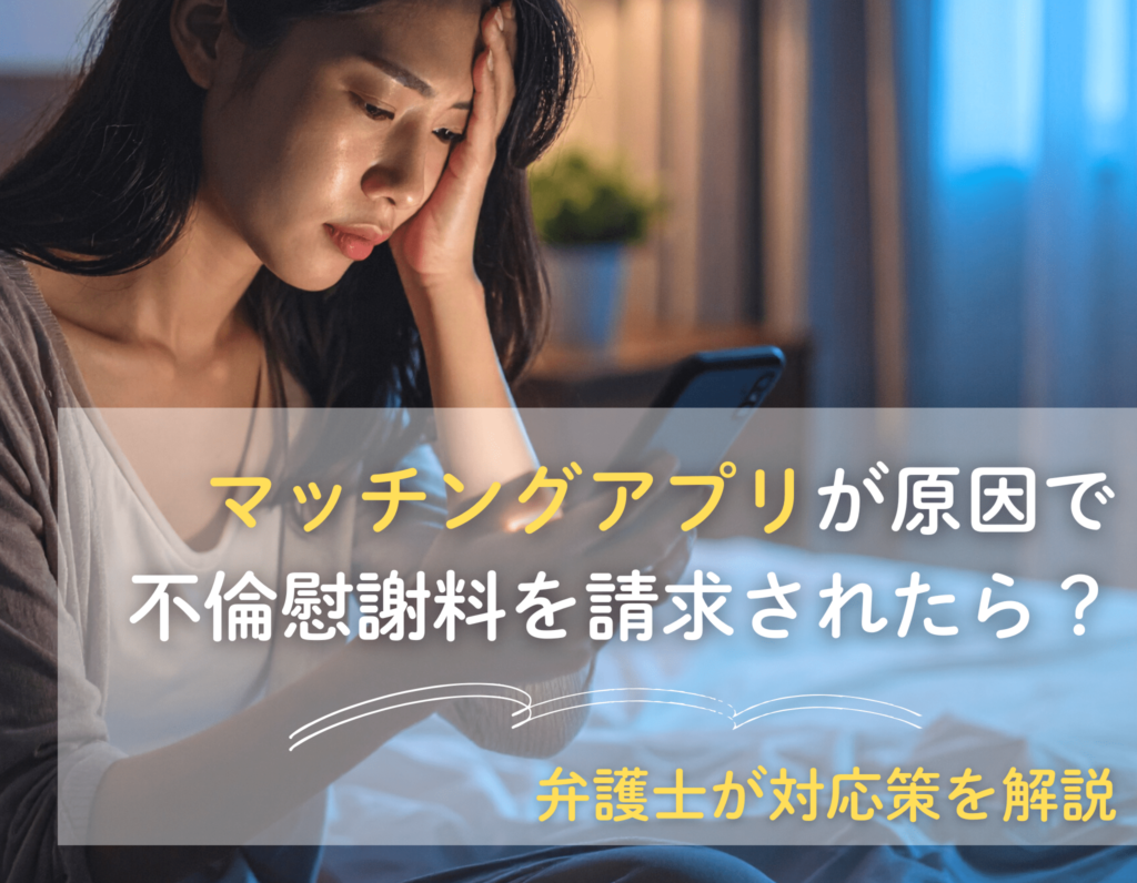 マッチングアプリが原因で不倫慰謝料を請求されたら？弁護士が対応策を解説