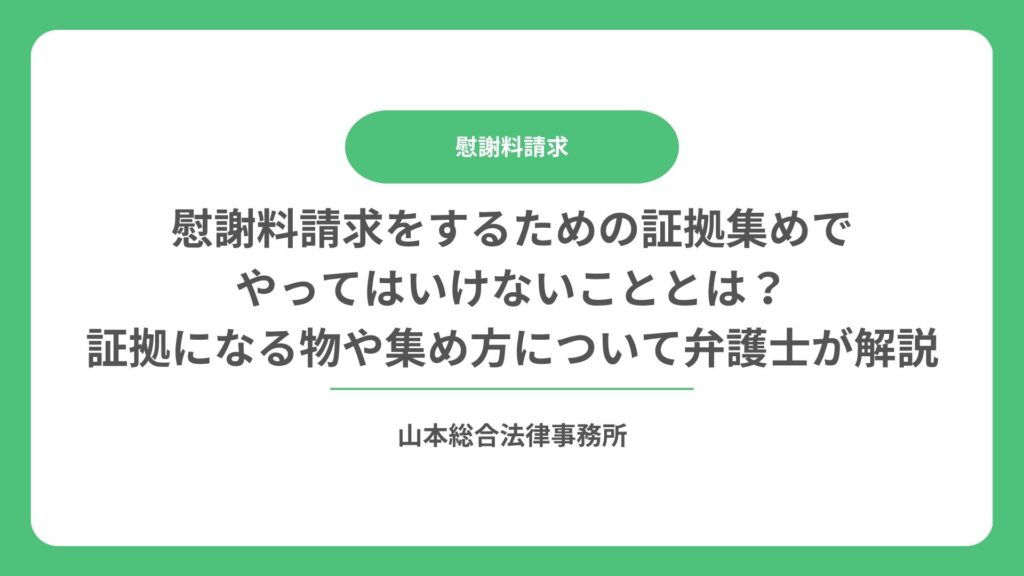 慰謝料請求をするための証拠集めでやってはいけないこととは？証拠になる物や集め方について弁護士が解説