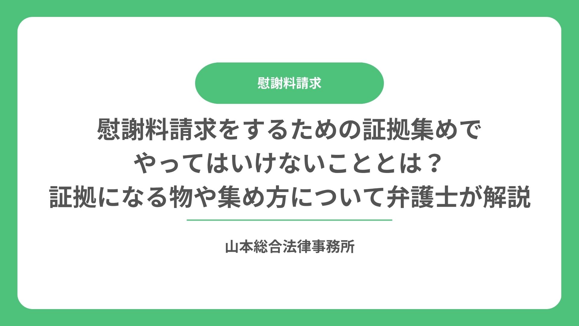 慰謝料請求をするための証拠集めでやってはいけないこととは？証拠になる物や集め方について弁護士が解説
